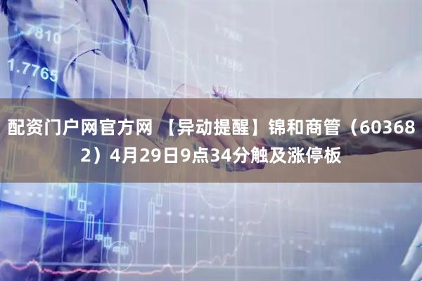配资门户网官方网 【异动提醒】锦和商管（603682）4月29日9点34分触及涨停板