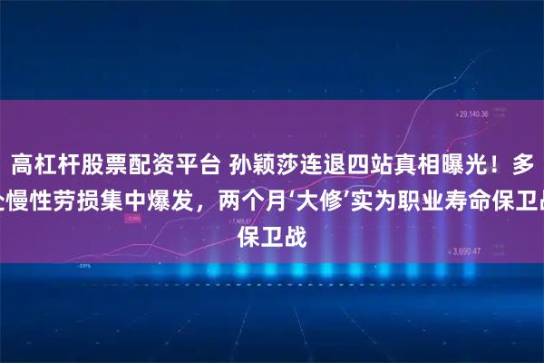 高杠杆股票配资平台 孙颖莎连退四站真相曝光！多处慢性劳损集中爆发，两个月‘大修’实为职业寿命保卫战