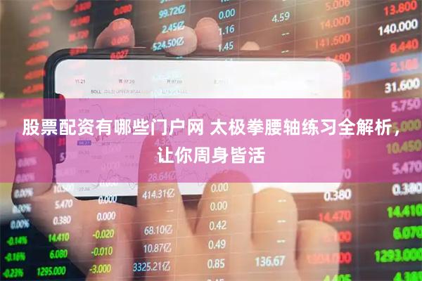 股票配资有哪些门户网 太极拳腰轴练习全解析，让你周身皆活